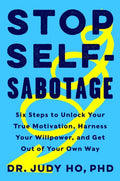 Stop Self-Sabotage Six Steps to Unlock Your True Motivation, Harness Your Willpower, and Get Out of Your Own Way