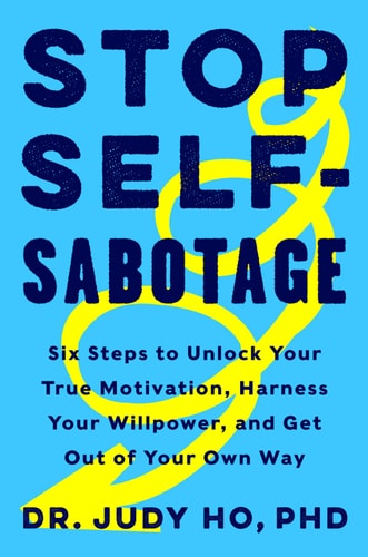 Stop Self-Sabotage Six Steps to Unlock Your True Motivation, Harness Your Willpower, and Get Out of Your Own Way
